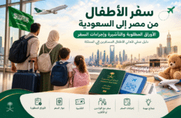 سفر الأطفال من مصر إلى السعودية | الأوراق والتأشيرة والشروط
